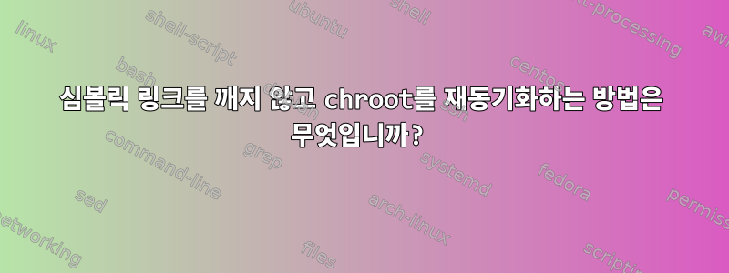 심볼릭 링크를 깨지 않고 chroot를 재동기화하는 방법은 무엇입니까?