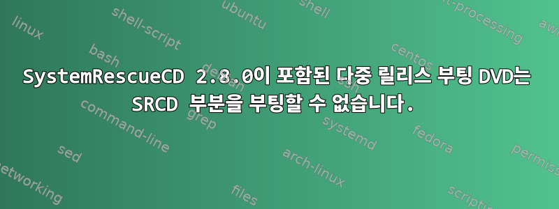 SystemRescueCD 2.8.0이 포함된 다중 릴리스 부팅 DVD는 SRCD 부분을 부팅할 수 없습니다.