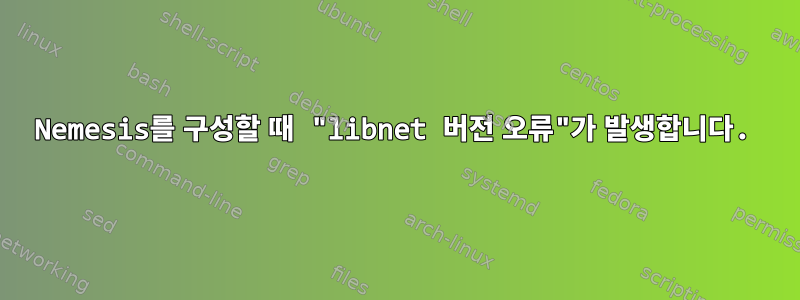 Nemesis를 구성할 때 "libnet 버전 오류"가 발생합니다.