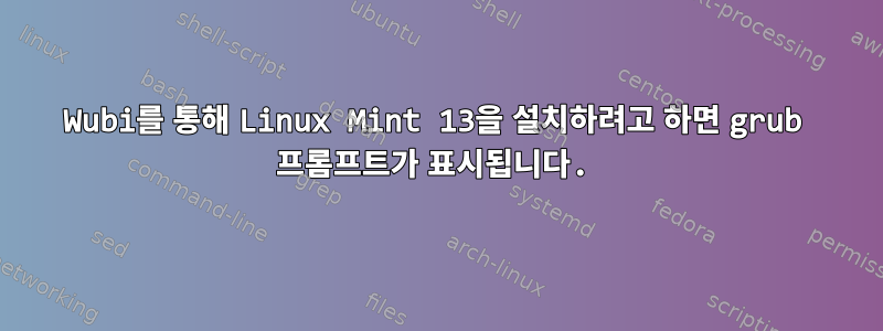 Wubi를 통해 Linux Mint 13을 설치하려고 하면 grub 프롬프트가 표시됩니다.