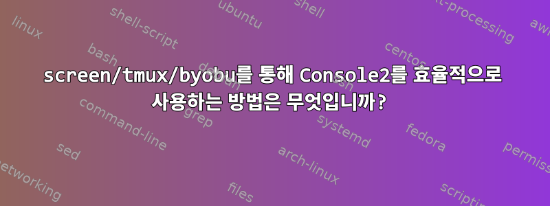 screen/tmux/byobu를 통해 Console2를 효율적으로 사용하는 방법은 무엇입니까?