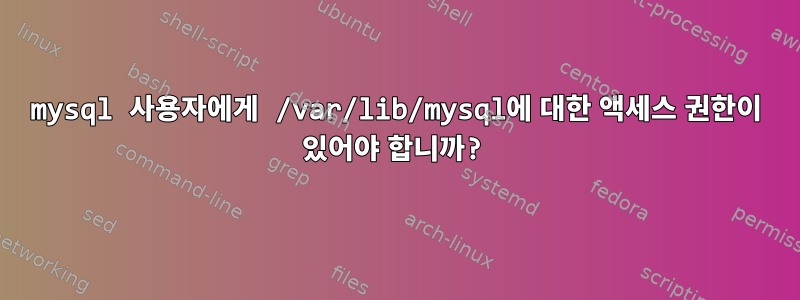 mysql 사용자에게 /var/lib/mysql에 대한 액세스 권한이 있어야 합니까?