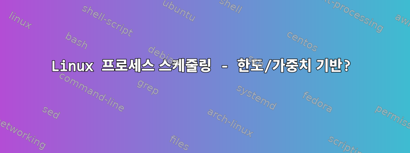 Linux 프로세스 스케줄링 - 한도/가중치 기반?