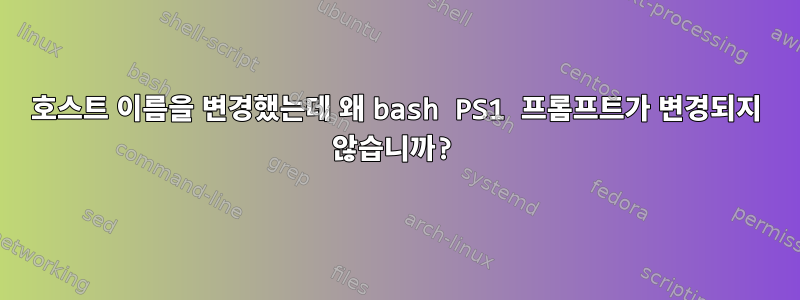 호스트 이름을 변경했는데 왜 bash PS1 프롬프트가 변경되지 않습니까?