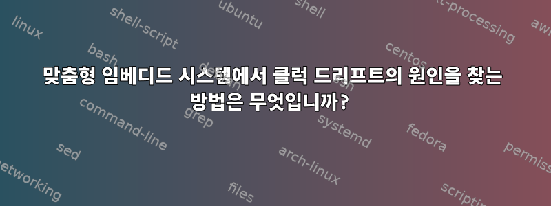 맞춤형 임베디드 시스템에서 클럭 드리프트의 원인을 찾는 방법은 무엇입니까?