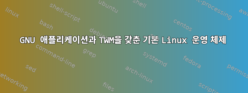 GNU 애플리케이션과 TWM을 갖춘 기본 Linux 운영 체제