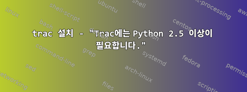 trac 설치 - "Trac에는 Python 2.5 이상이 필요합니다."