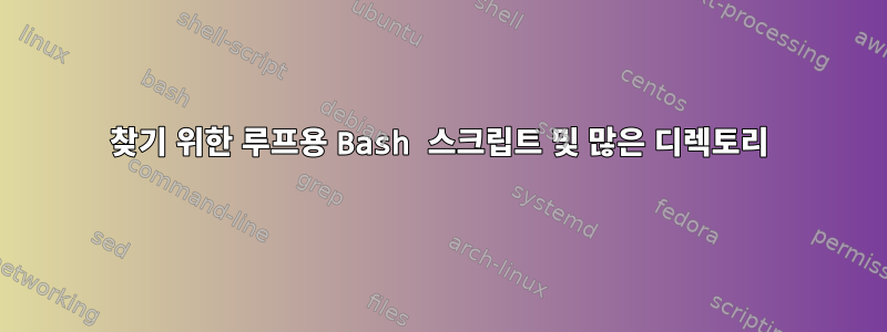 찾기 위한 루프용 Bash 스크립트 및 많은 디렉토리