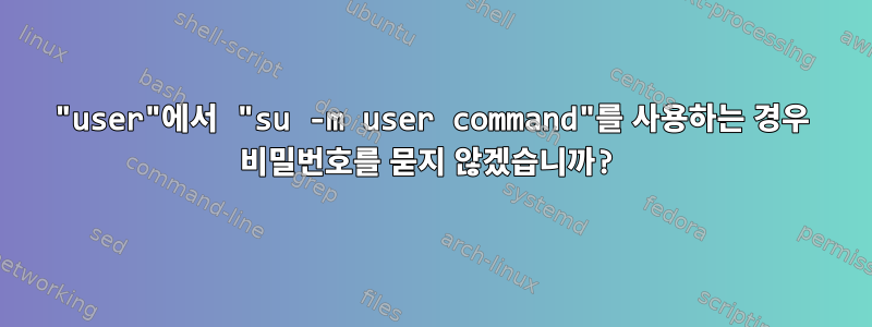 "user"에서 "su -m user command"를 사용하는 경우 비밀번호를 묻지 않겠습니까?