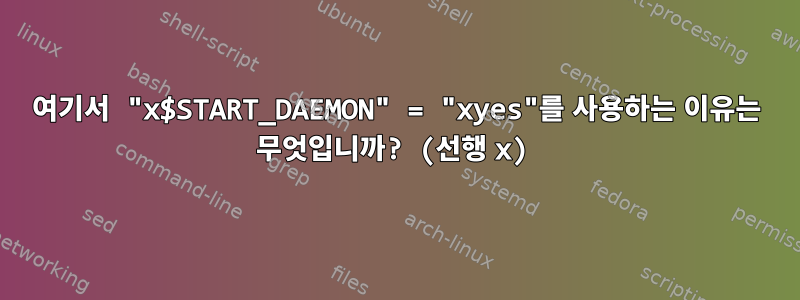 여기서 "x$START_DAEMON" = "xyes"를 사용하는 이유는 무엇입니까? (선행 x)