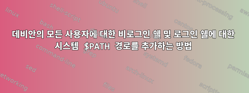 데비안의 모든 사용자에 대한 비로그인 쉘 및 로그인 쉘에 대한 시스템 $PATH 경로를 추가하는 방법