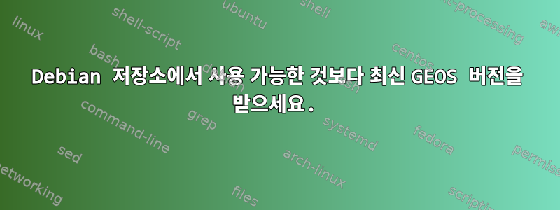 Debian 저장소에서 사용 가능한 것보다 최신 GEOS 버전을 받으세요.