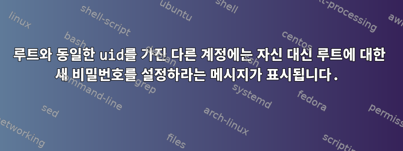 루트와 동일한 uid를 가진 다른 계정에는 자신 대신 루트에 대한 새 비밀번호를 설정하라는 메시지가 표시됩니다.