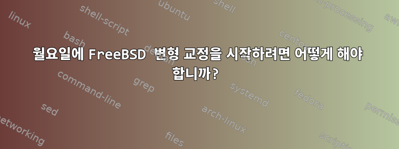 월요일에 FreeBSD 변형 교정을 시작하려면 어떻게 해야 합니까?