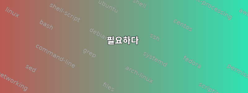 필요하다