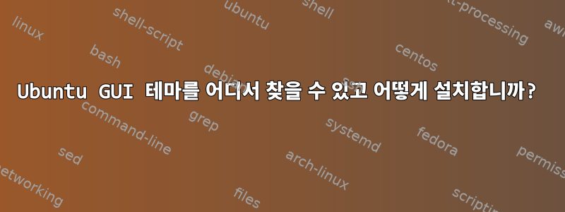 Ubuntu GUI 테마를 어디서 찾을 수 있고 어떻게 설치합니까?