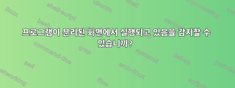 프로그램이 분리된 화면에서 실행되고 있음을 감지할 수 있습니까?