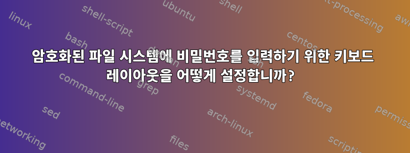 암호화된 파일 시스템에 비밀번호를 입력하기 위한 키보드 레이아웃을 어떻게 설정합니까?