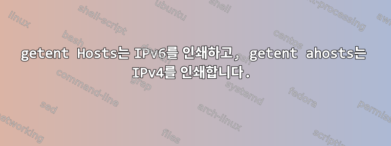 getent Hosts는 IPv6를 인쇄하고, getent ahosts는 IPv4를 인쇄합니다.