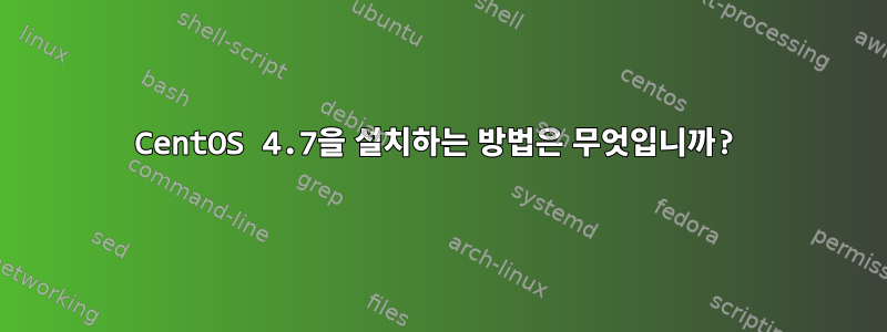 CentOS 4.7을 설치하는 방법은 무엇입니까?