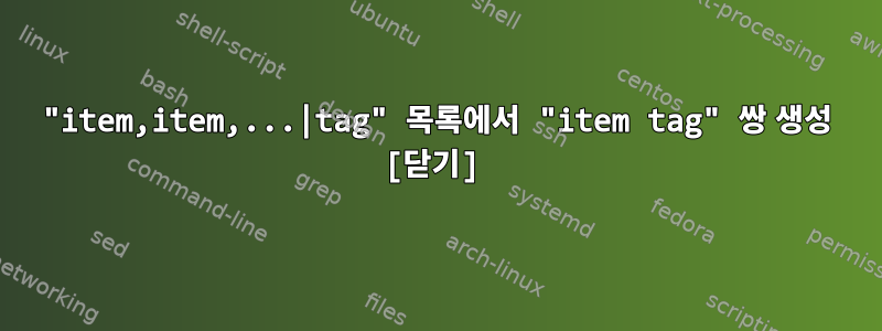 "item,item,...|tag" 목록에서 "item tag" 쌍 생성 [닫기]