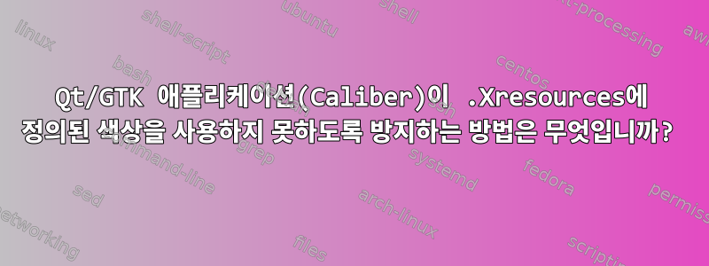 Qt/GTK 애플리케이션(Caliber)이 .Xresources에 정의된 색상을 사용하지 못하도록 방지하는 방법은 무엇입니까?