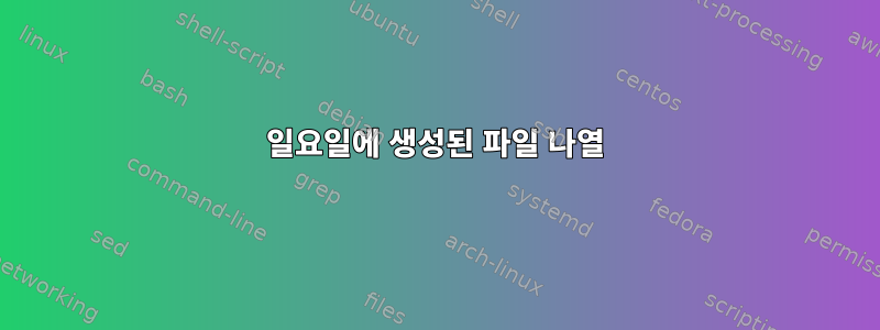 일요일에 생성된 파일 나열