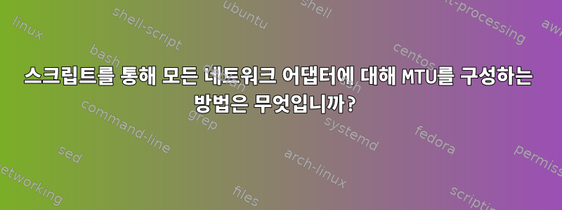 스크립트를 통해 모든 네트워크 어댑터에 대해 MTU를 구성하는 방법은 무엇입니까?