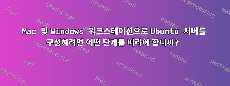 Mac 및 Windows 워크스테이션으로 Ubuntu 서버를 구성하려면 어떤 단계를 따라야 합니까?