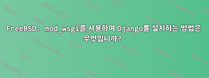 FreeBSD: mod_wsgi를 사용하여 Django를 설치하는 방법은 무엇입니까?