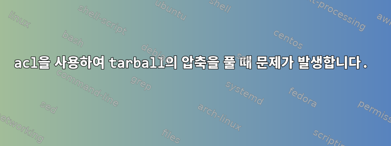 acl을 사용하여 tarball의 압축을 풀 때 문제가 발생합니다.