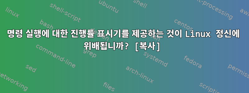 명령 실행에 대한 진행률 표시기를 제공하는 것이 Linux 정신에 위배됩니까? [복사]