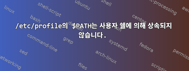 /etc/profile의 $PATH는 사용자 쉘에 의해 상속되지 않습니다.