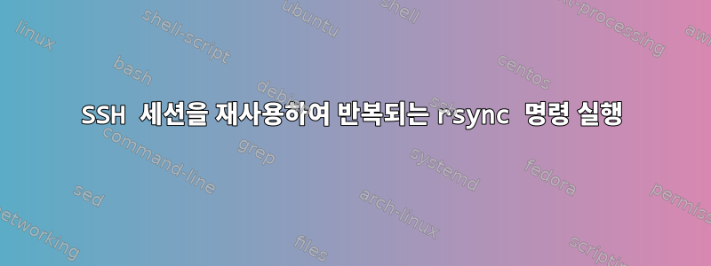 SSH 세션을 재사용하여 반복되는 rsync 명령 실행