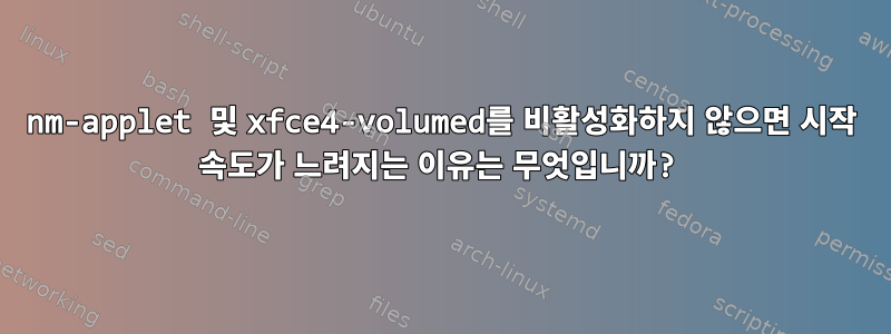 nm-applet 및 xfce4-volumed를 비활성화하지 않으면 시작 속도가 느려지는 이유는 무엇입니까?