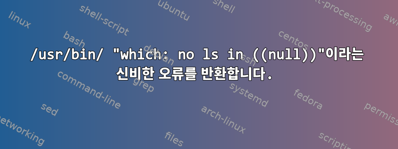 /usr/bin/ "which: no ls in ((null))"이라는 신비한 오류를 반환합니다.