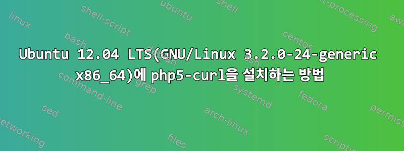 Ubuntu 12.04 LTS(GNU/Linux 3.2.0-24-generic x86_64)에 php5-curl을 설치하는 방법