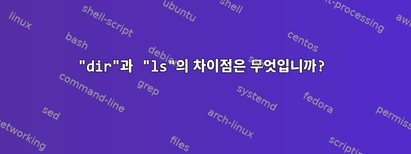 "dir"과 "ls"의 차이점은 무엇입니까?