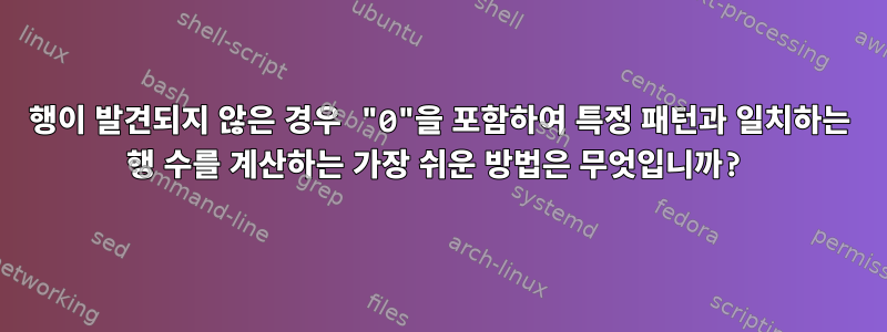 행이 발견되지 않은 경우 "0"을 포함하여 특정 패턴과 일치하는 행 수를 계산하는 가장 쉬운 방법은 무엇입니까?