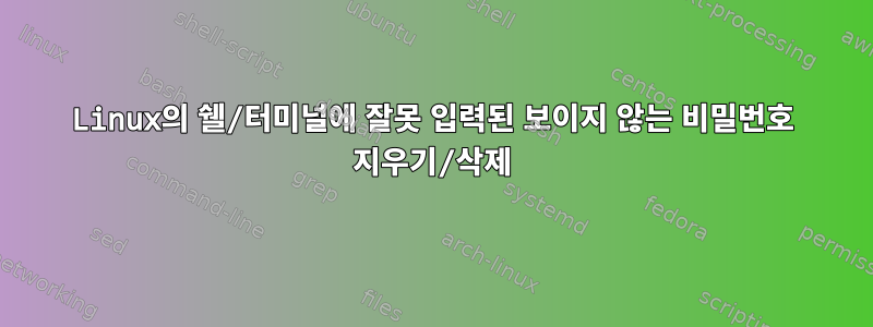 Linux의 쉘/터미널에 잘못 입력된 보이지 않는 비밀번호 지우기/삭제