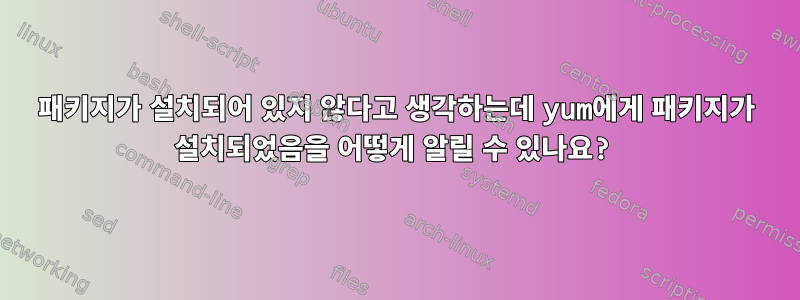 패키지가 설치되어 있지 않다고 생각하는데 yum에게 패키지가 설치되었음을 어떻게 알릴 수 있나요?