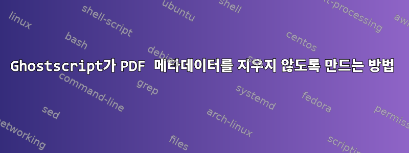 Ghostscript가 PDF 메타데이터를 지우지 않도록 만드는 방법