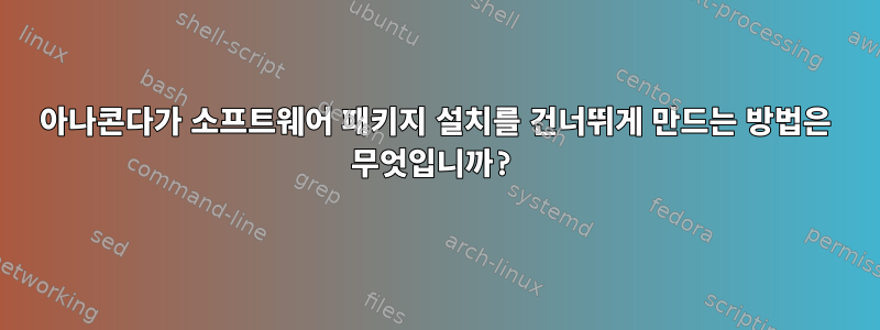 아나콘다가 소프트웨어 패키지 설치를 건너뛰게 만드는 방법은 무엇입니까?