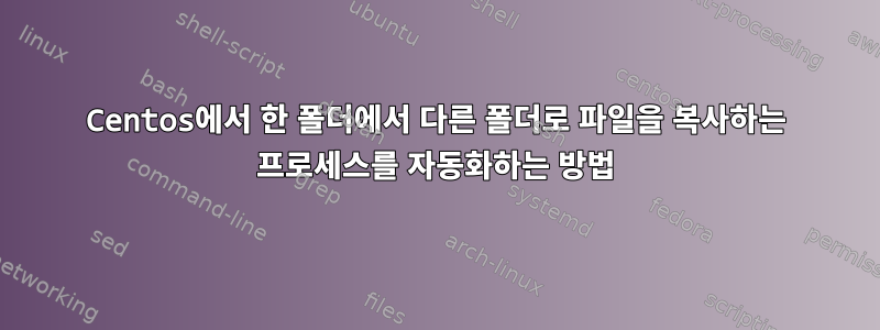 Centos에서 한 폴더에서 다른 폴더로 파일을 복사하는 프로세스를 자동화하는 방법