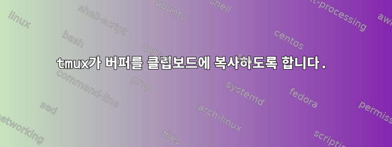 tmux가 버퍼를 클립보드에 복사하도록 합니다.