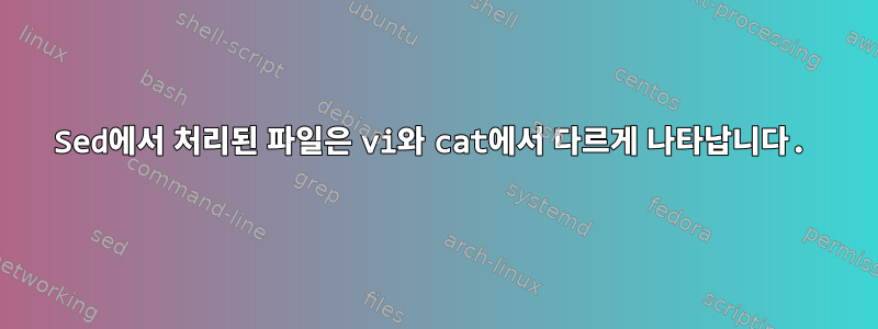 Sed에서 처리된 파일은 vi와 cat에서 다르게 나타납니다.