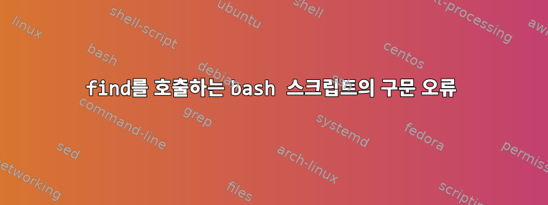 find를 호출하는 bash 스크립트의 구문 오류