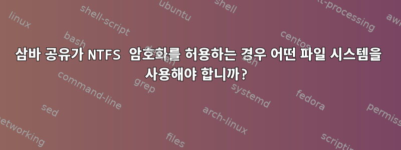 삼바 공유가 NTFS 암호화를 허용하는 경우 어떤 파일 시스템을 사용해야 합니까?