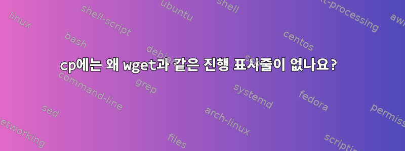 cp에는 왜 wget과 같은 진행 표시줄이 없나요?