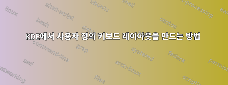 KDE에서 사용자 정의 키보드 레이아웃을 만드는 방법